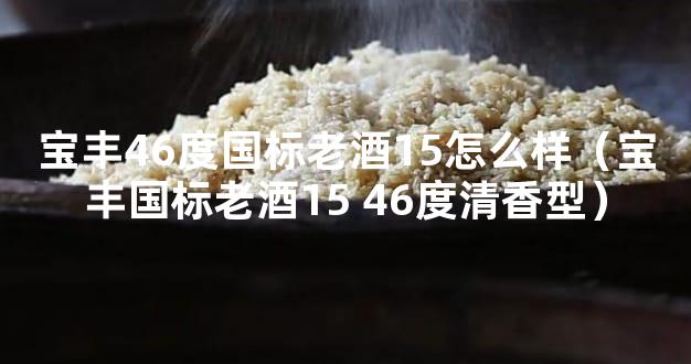 宝丰46度国标老酒15怎么样（宝丰国标老酒15 46度清香型）